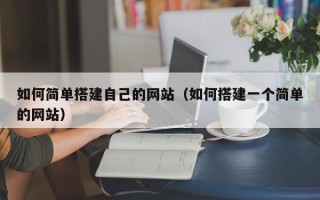 广汉如何简单搭建自己的网站（如何搭建一个简单的网站）