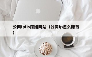 广汉公网ipiis搭建网站（公网ip怎么赚钱）
