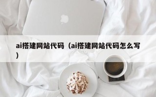 广汉ai搭建网站代码（ai搭建网站代码怎么写）