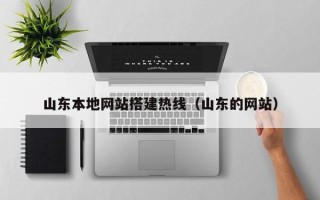 广汉山东本地网站搭建热线（山东的网站）