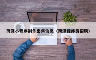 广汉菏泽小程序制作出售信息（菏泽程序员招聘）