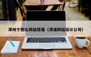 广汉漳州个性化网站搭建（漳浦网站设计公司）