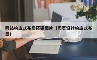 广汉网站响应式布局搭建图片（网页设计响应式布局）