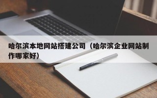 广汉哈尔滨本地网站搭建公司（哈尔滨企业网站制作哪家好）