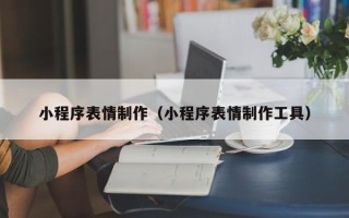 广汉小程序表情制作（小程序表情制作工具）