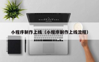 广汉小程序制作上线（小程序制作上线流程）