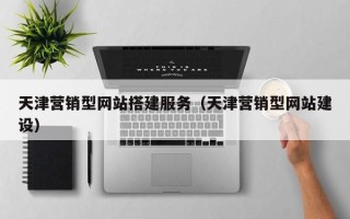 广汉天津营销型网站搭建服务（天津营销型网站建设）