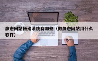 广汉静态网站搭建系统有哪些（做静态网站用什么软件）