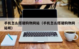 广汉手机怎么搭建购物网站（手机怎么搭建购物网站呢）