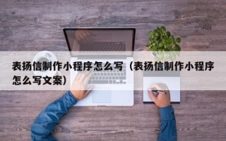 广汉表扬信制作小程序怎么写（表扬信制作小程序怎么写文案）