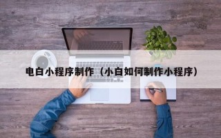 广汉电白小程序制作（小白如何制作小程序）
