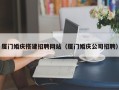 广汉厦门婚庆搭建招聘网站（厦门婚庆公司招聘）