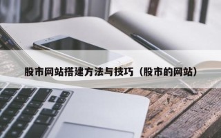 广汉股市网站搭建方法与技巧（股市的网站）