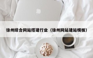 广汉徐州综合网站搭建行业（徐州网站建站模板）