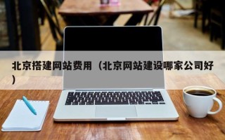 广汉北京搭建网站费用（北京网站建设哪家公司好）