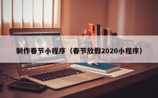 广汉制作春节小程序（春节放假2020小程序）