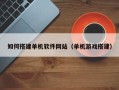 广汉如何搭建单机软件网站（单机游戏搭建）