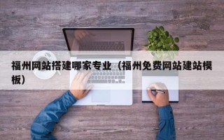 广汉福州网站搭建哪家专业（福州免费网站建站模板）
