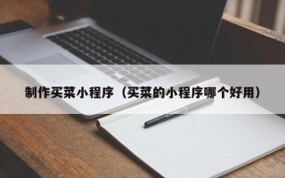 广汉制作买菜小程序（买菜的小程序哪个好用）