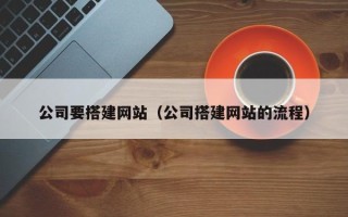 广汉公司要搭建网站（公司搭建网站的流程）